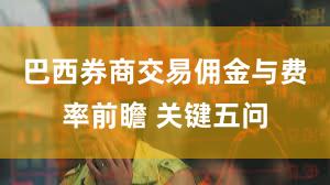 巴西券商交易佣金与费率前瞻 关键五问