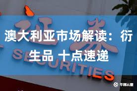 澳大利亚市场解读：衍生品 十点速递