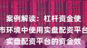 案例解读：杠杆资金使用在震荡市环境中使用实盘配资平台的资金效