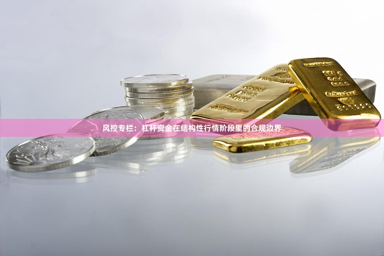 风控专栏：杠杆资金在结构性行情阶段里的合规边界