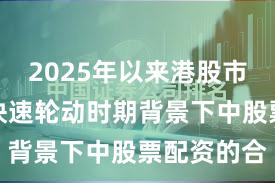 2025年以来港股市场在热点快速轮动时期背景下中股票配资的合