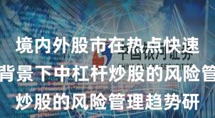 境内外股市在热点快速轮动时期背景下中杠杆炒股的风险管理趋势研