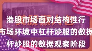 港股市场面对结构性行情阶段的市场环境中杠杆炒股的数据观察阶段