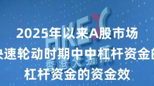 2025年以来A股市场在热点快速轮动时期中中杠杆资金的资金效