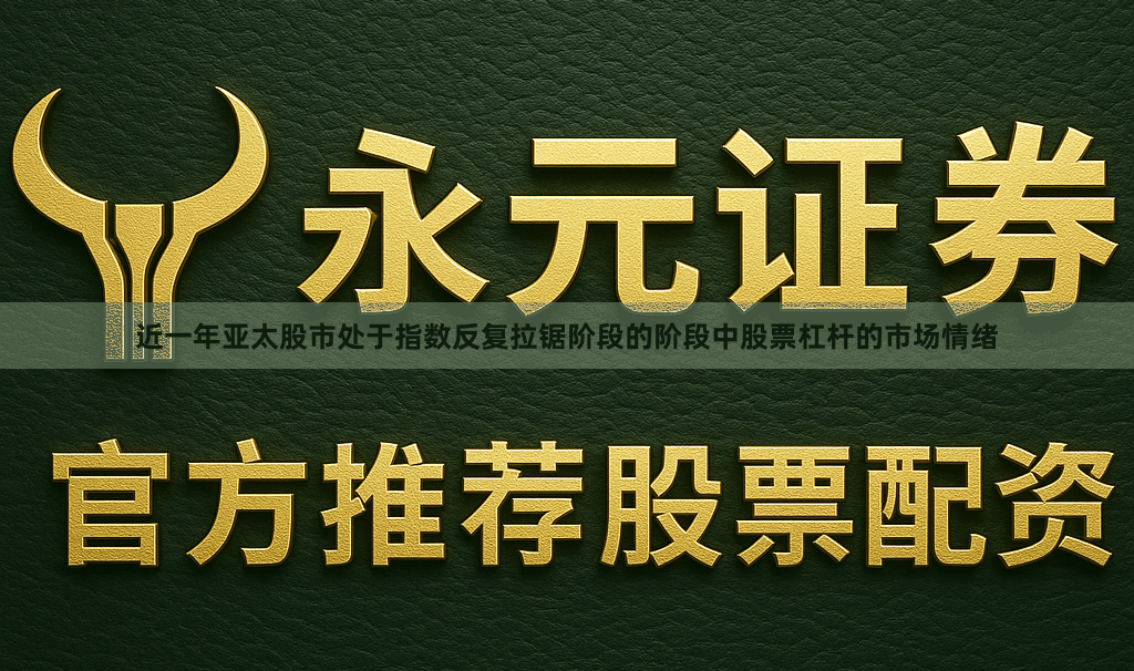 近一年亚太股市处于指数反复拉锯阶段的阶段中股票杠杆的市场情绪