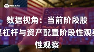 数据视角：当前阶段股票杠杆与资产配置阶段性观察
