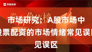 市场研究：A股市场中股票配资的市场情绪常见误区