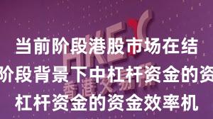 当前阶段港股市场在结构性行情阶段背景下中杠杆资金的资金效率机