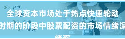 全球资本市场处于热点快速轮动时期的阶段中股票配资的市场情绪深