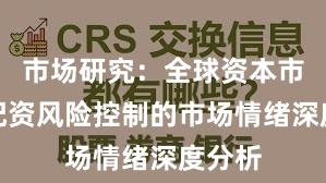 市场研究：全球资本市场中配资风险控制的市场情绪深度分析