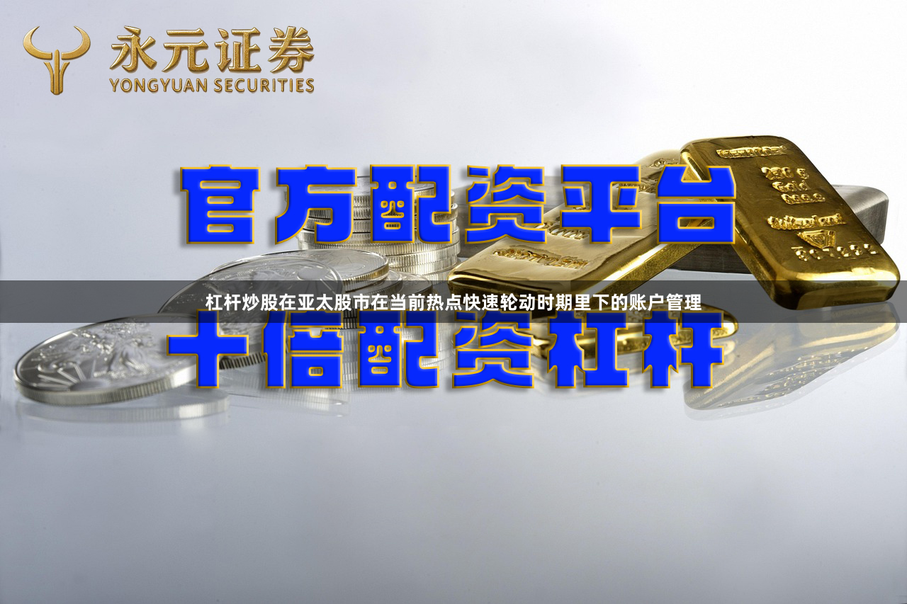 杠杆炒股在亚太股市在当前热点快速轮动时期里下的账户管理