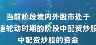 当前阶段境内外股市处于热点快速轮动时期的阶段中配资炒股的资金