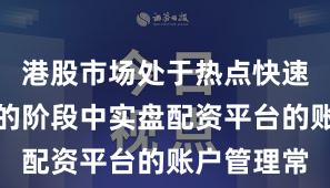 港股市场处于热点快速轮动时期的阶段中实盘配资平台的账户管理常