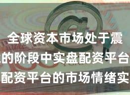 全球资本市场处于震荡市环境的阶段中实盘配资平台的市场情绪实战