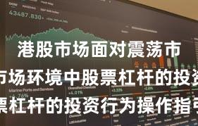 港股市场面对震荡市环境的市场环境中股票杠杆的投资行为操作指引