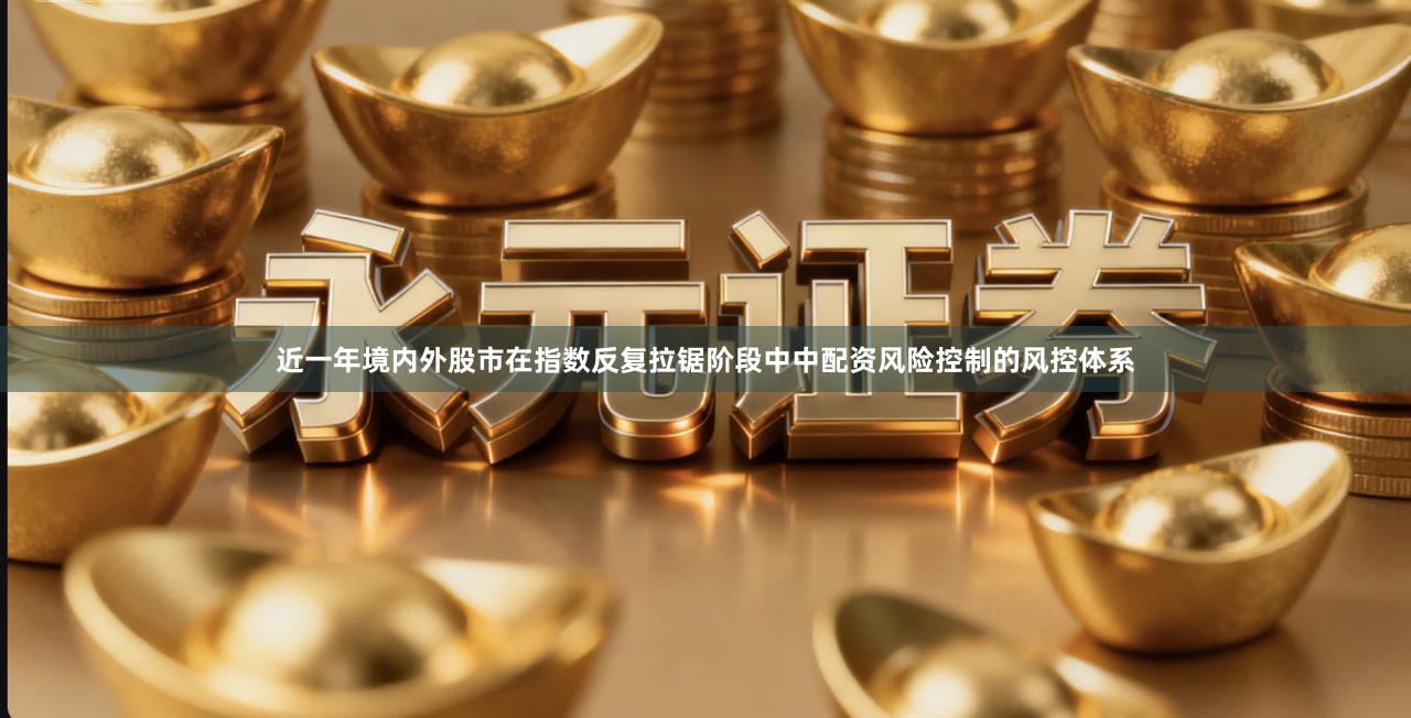 近一年境内外股市在指数反复拉锯阶段中中配资风险控制的风控体系