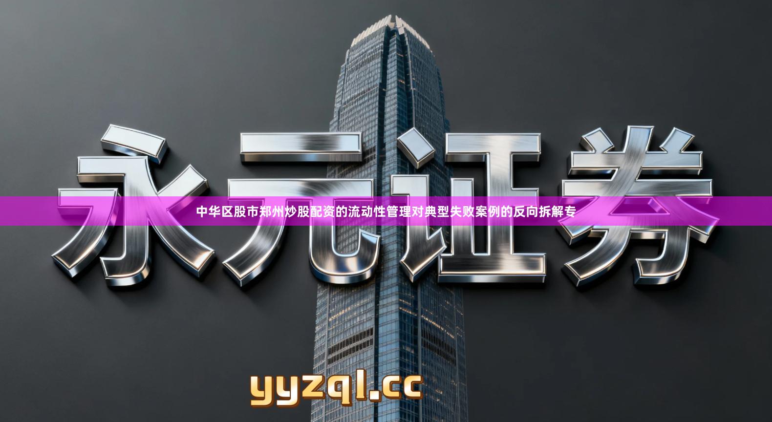 中华区股市郑州炒股配资的流动性管理对典型失败案例的反向拆解专
