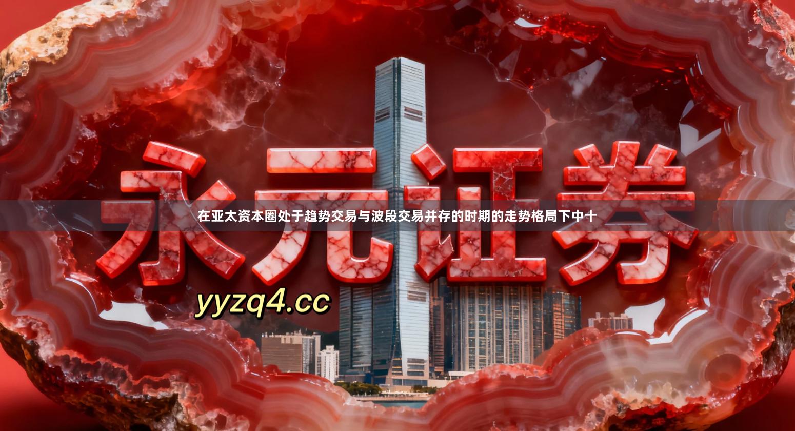 在亚太资本圈处于趋势交易与波段交易并存的时期的走势格局下中十