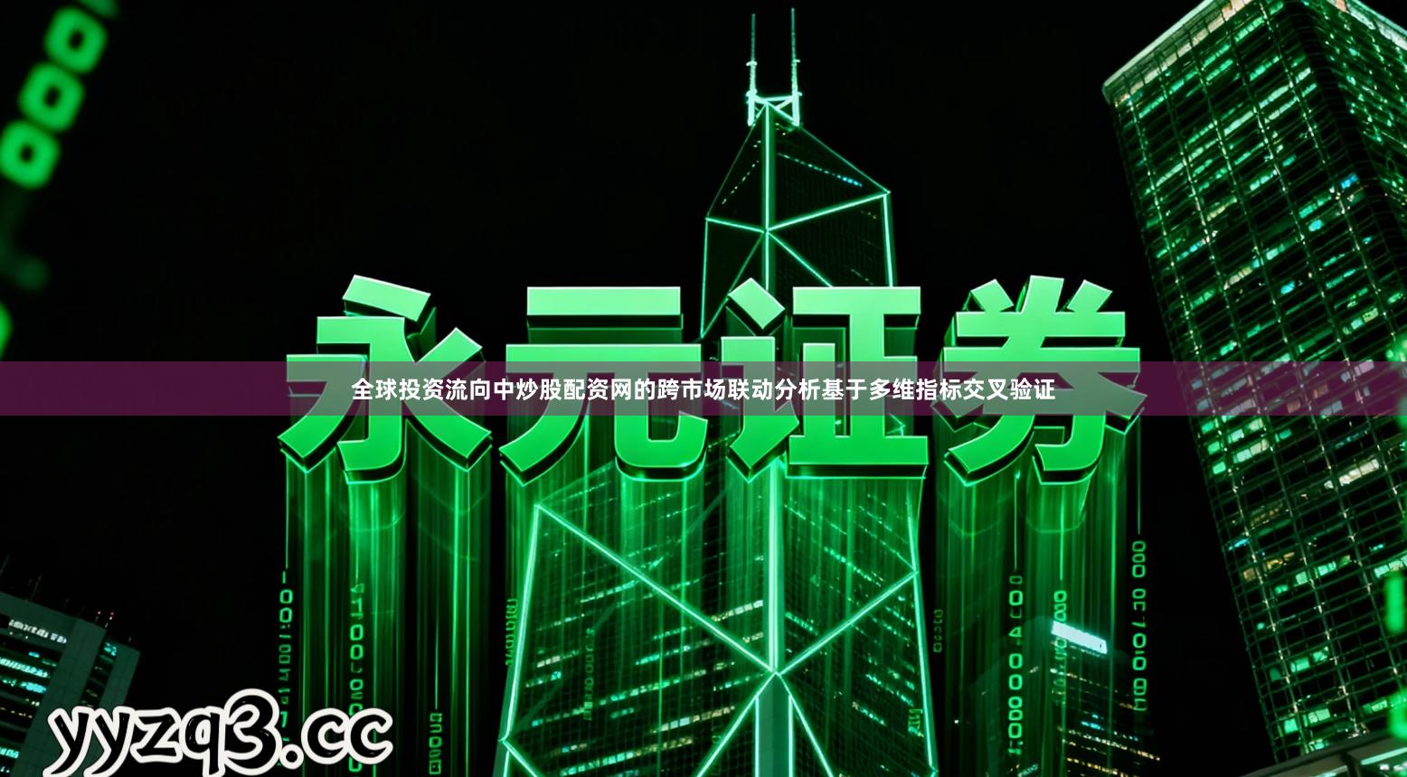 全球投资流向中炒股配资网的跨市场联动分析基于多维指标交叉验证