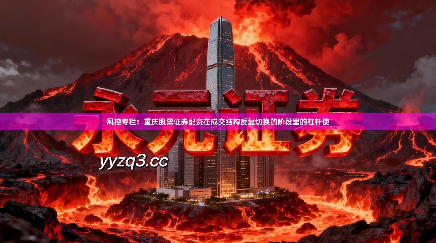 风控专栏：重庆股票证券配资在成交结构反复切换的阶段里的杠杆使