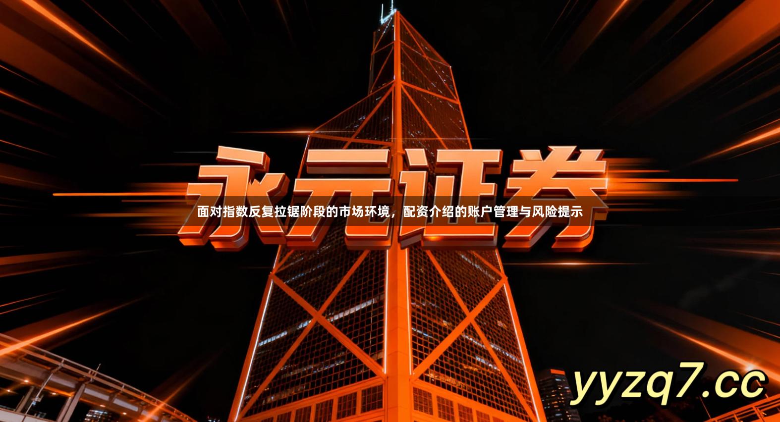 面对指数反复拉锯阶段的市场环境，配资介绍的账户管理与风险提示