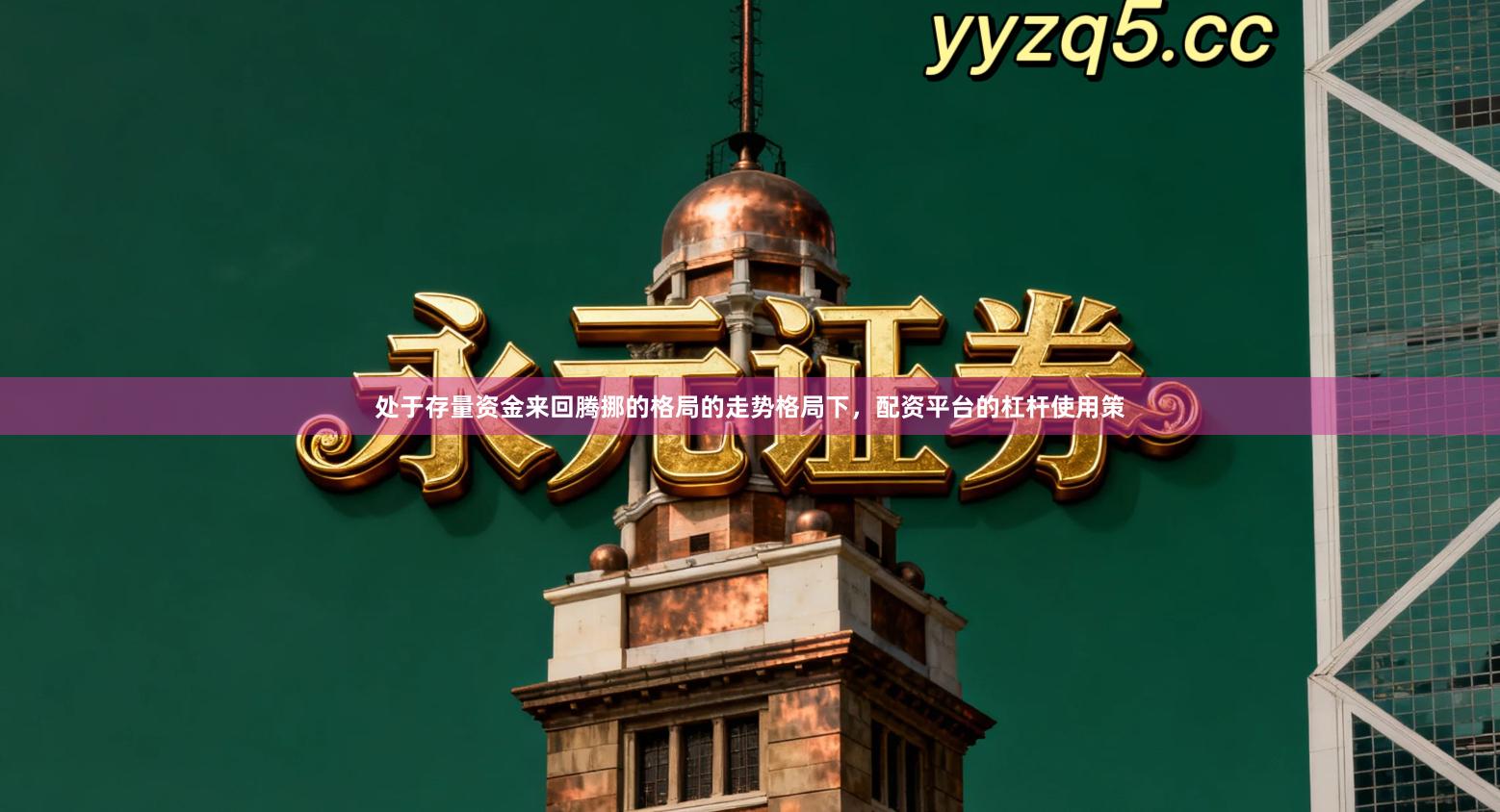 处于存量资金来回腾挪的格局的走势格局下，配资平台的杠杆使用策