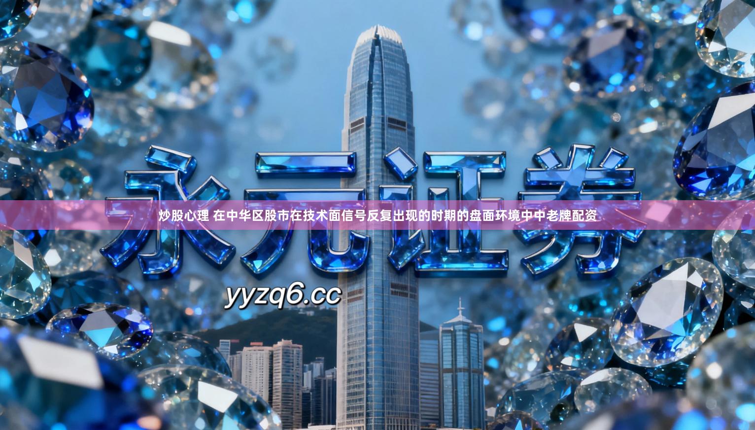 炒股心理 在中华区股市在技术面信号反复出现的时期的盘面环境中中老牌配资