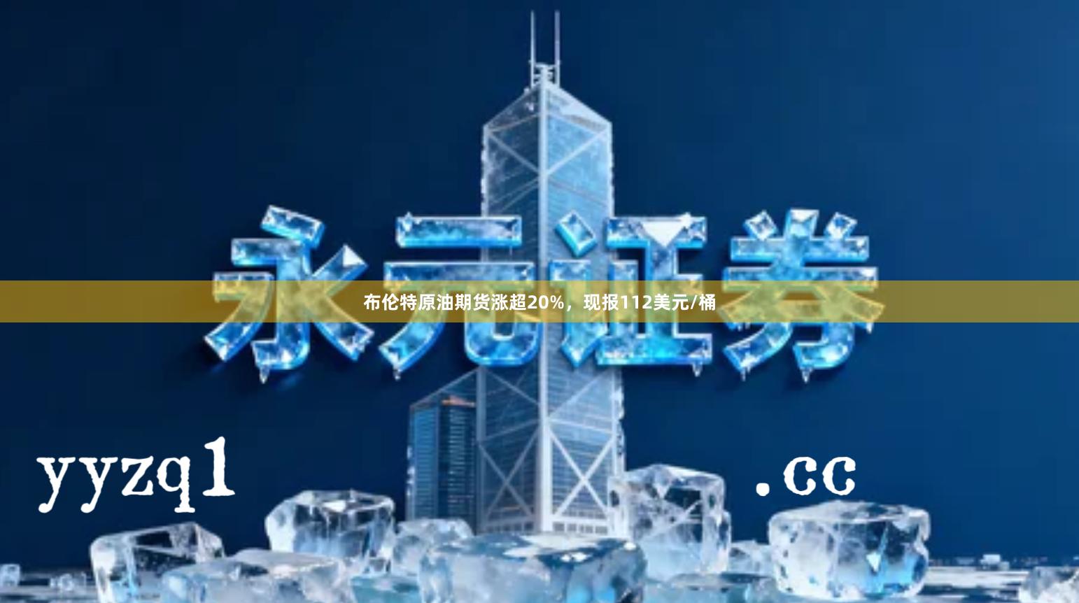 布伦特原油期货涨超20%，现报112美元/桶