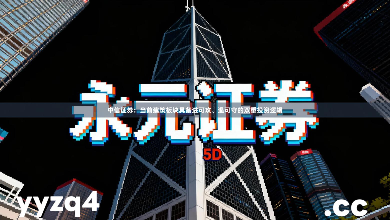 中信证券：当前建筑板块具备进可攻、退可守的双重投资逻辑